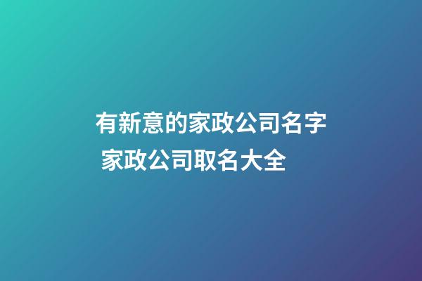 有新意的家政公司名字 家政公司取名大全-第1张-公司起名-玄机派